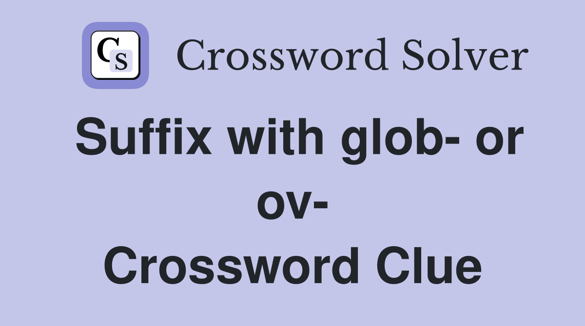Suffix with glob- or ov- Crossword Clue
