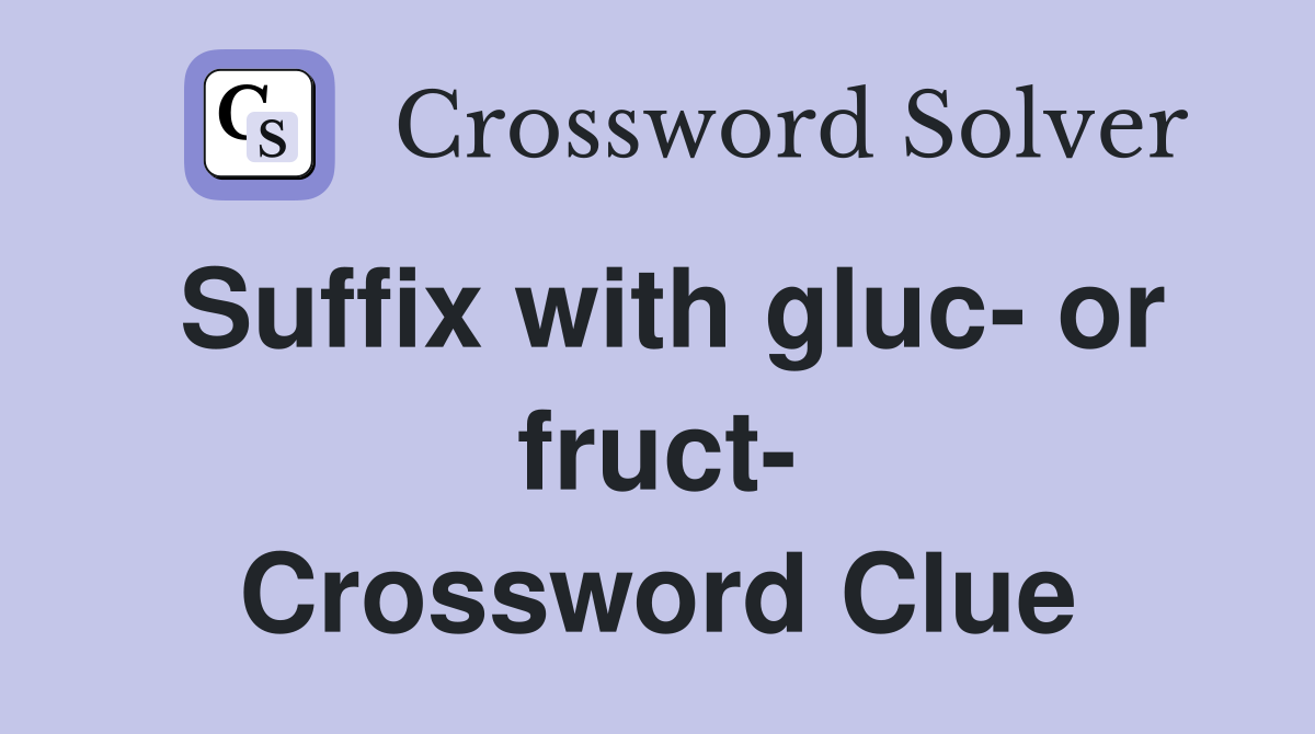 Suffix with gluc- or fruct- Crossword Clue