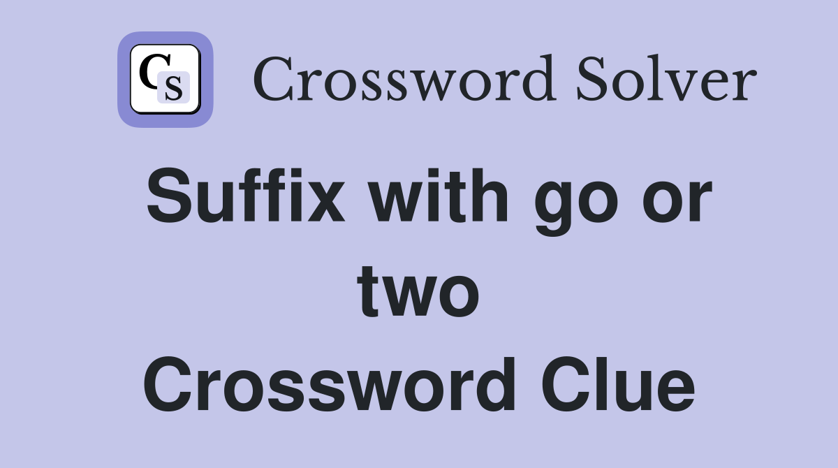 Suffix with go or two Crossword Clue