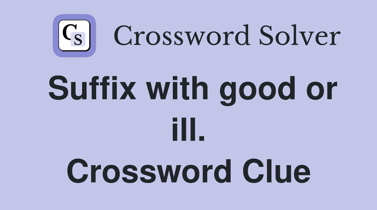 Suffix with good or ill. Crossword Clue