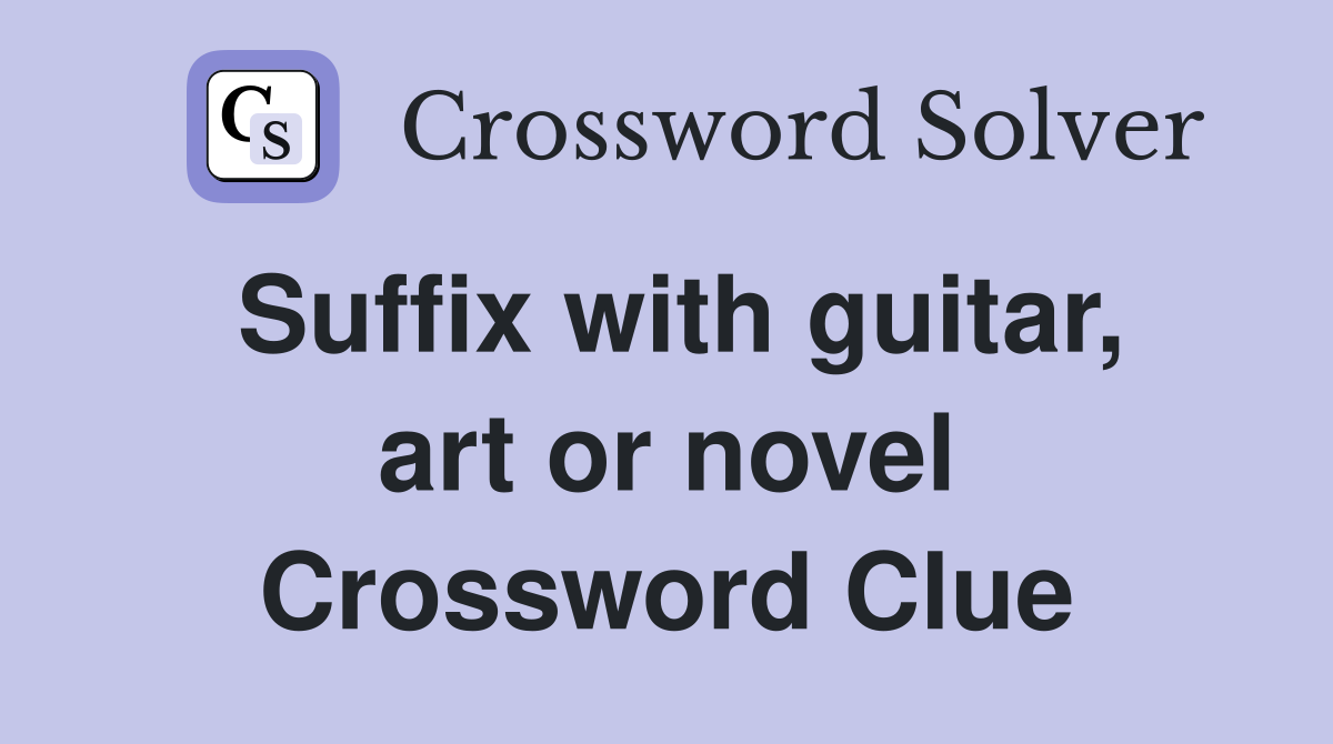 Suffix with guitar, art or novel Crossword Clue