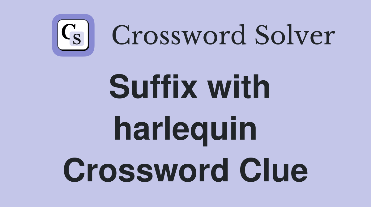 Suffix with harlequin Crossword Clue