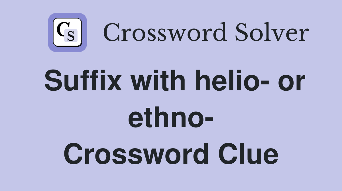 Suffix with helio- or ethno- Crossword Clue