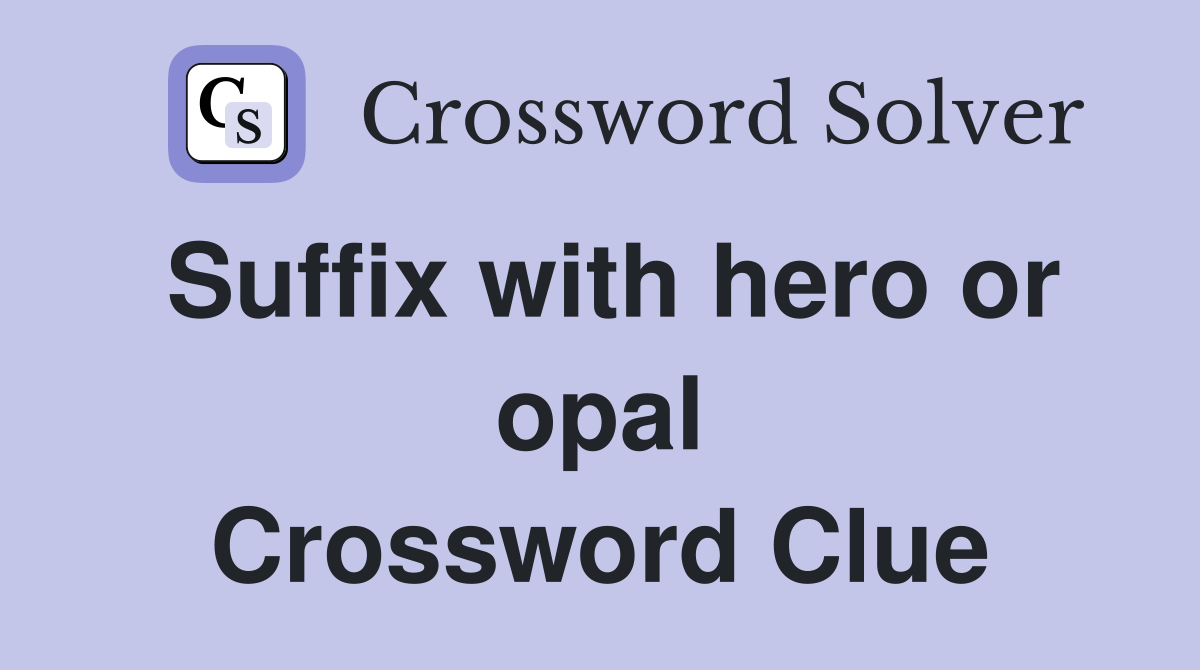 Suffix with hero or opal Crossword Clue