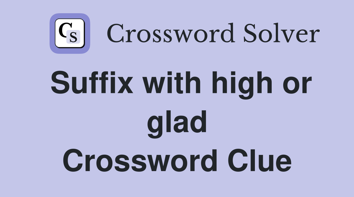 Suffix with high or glad Crossword Clue