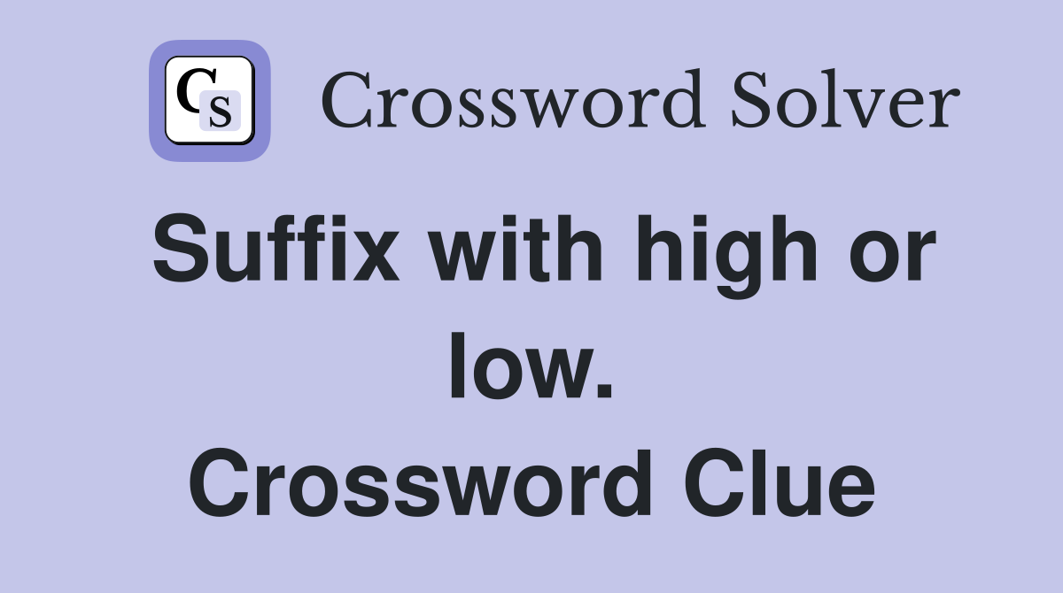 Suffix with high or low. Crossword Clue