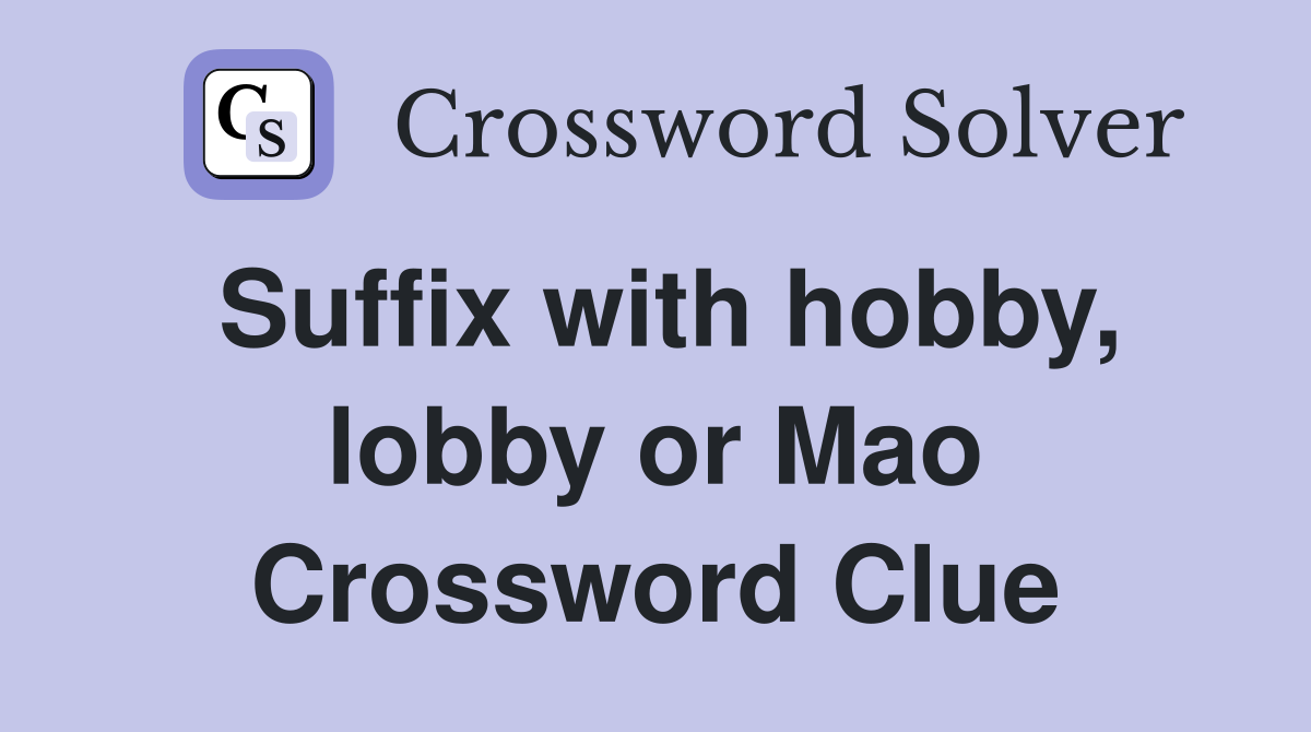 Suffix with hobby, lobby or Mao Crossword Clue