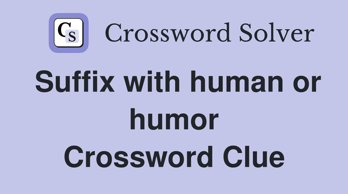 Suffix with human or humor Crossword Clue