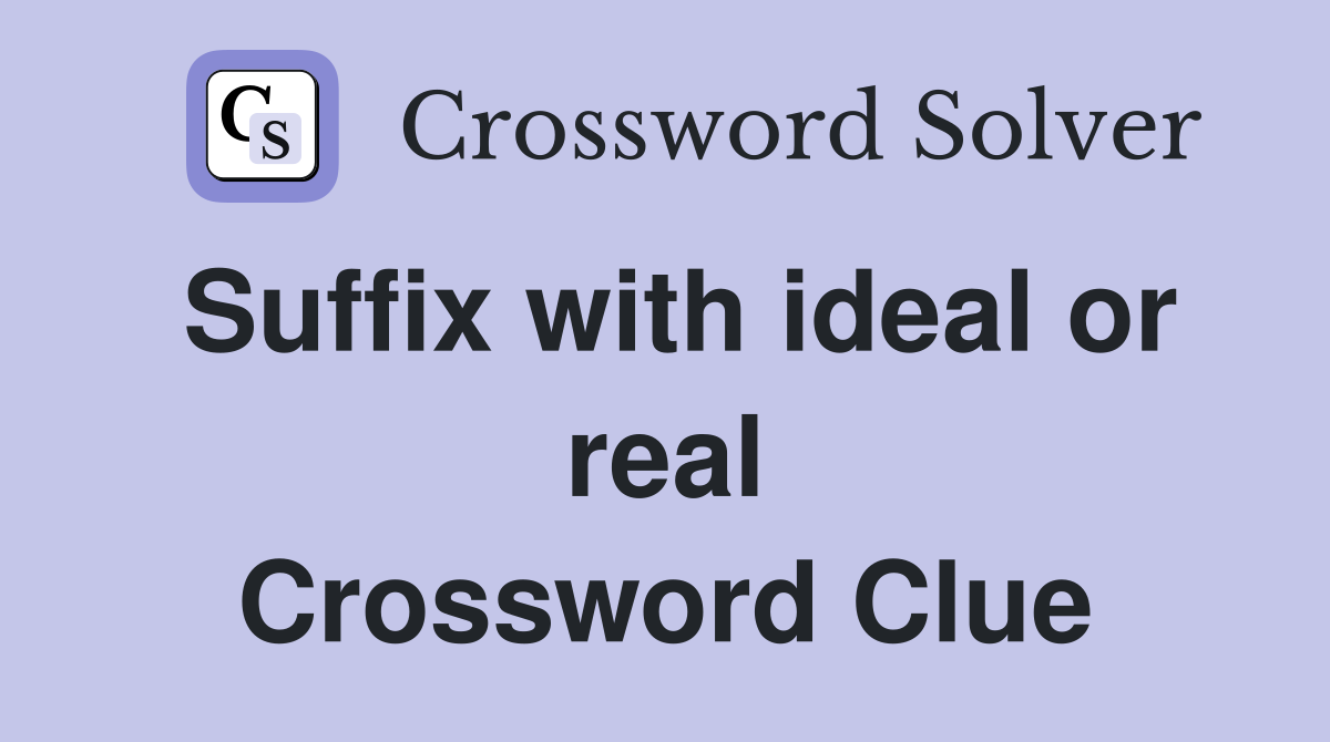 Suffix with ideal or real Crossword Clue