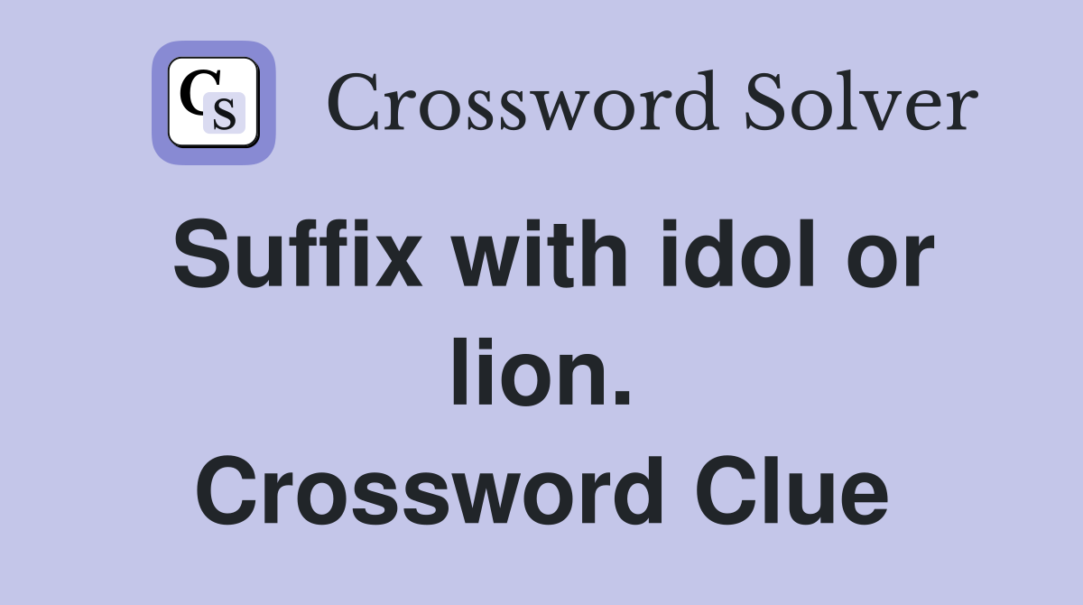 Suffix with idol or lion. Crossword Clue