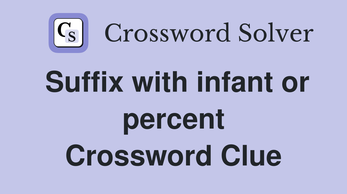 Suffix with infant or percent Crossword Clue