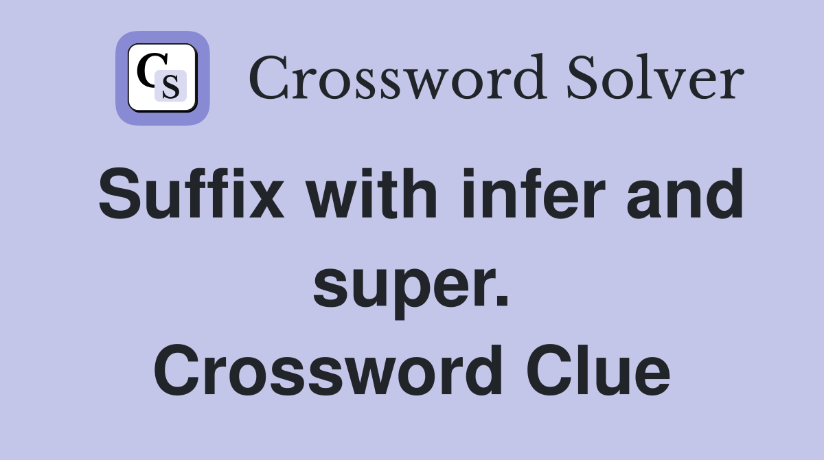 Suffix with infer and super. Crossword Clue