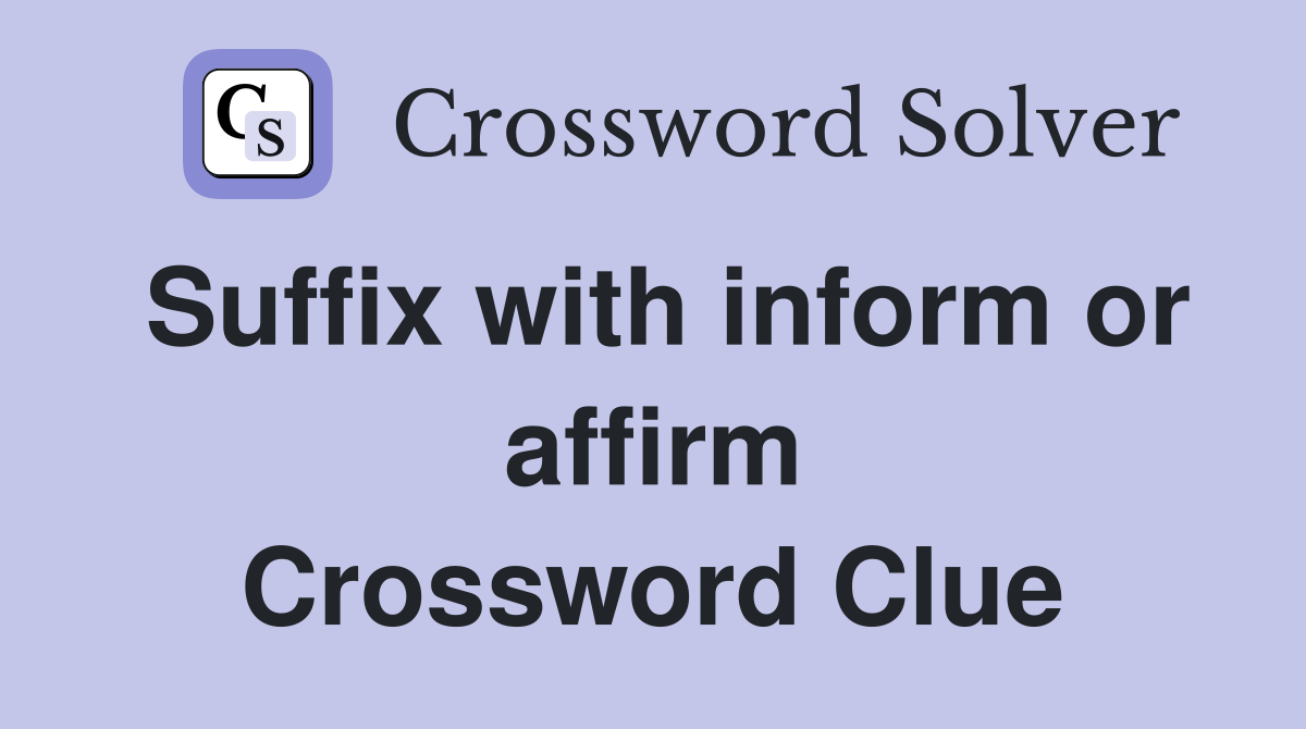Suffix with inform or affirm Crossword Clue