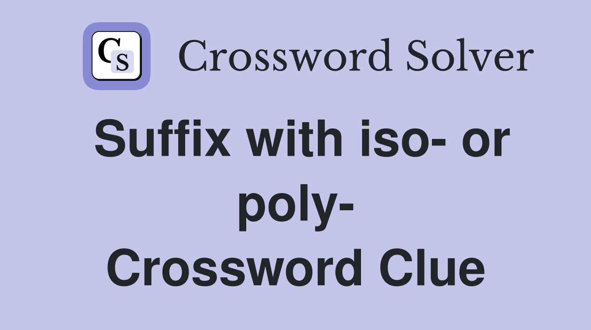 Suffix with iso- or poly- Crossword Clue