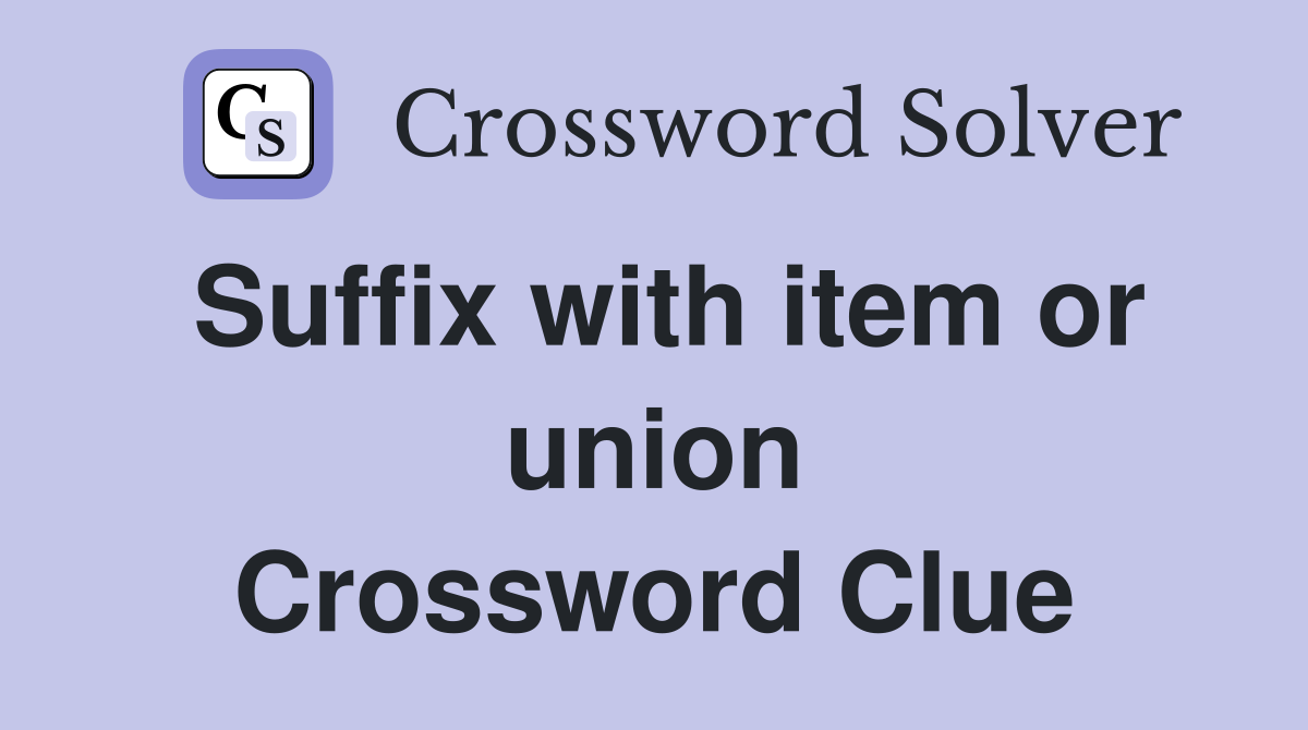 Suffix with item or union Crossword Clue