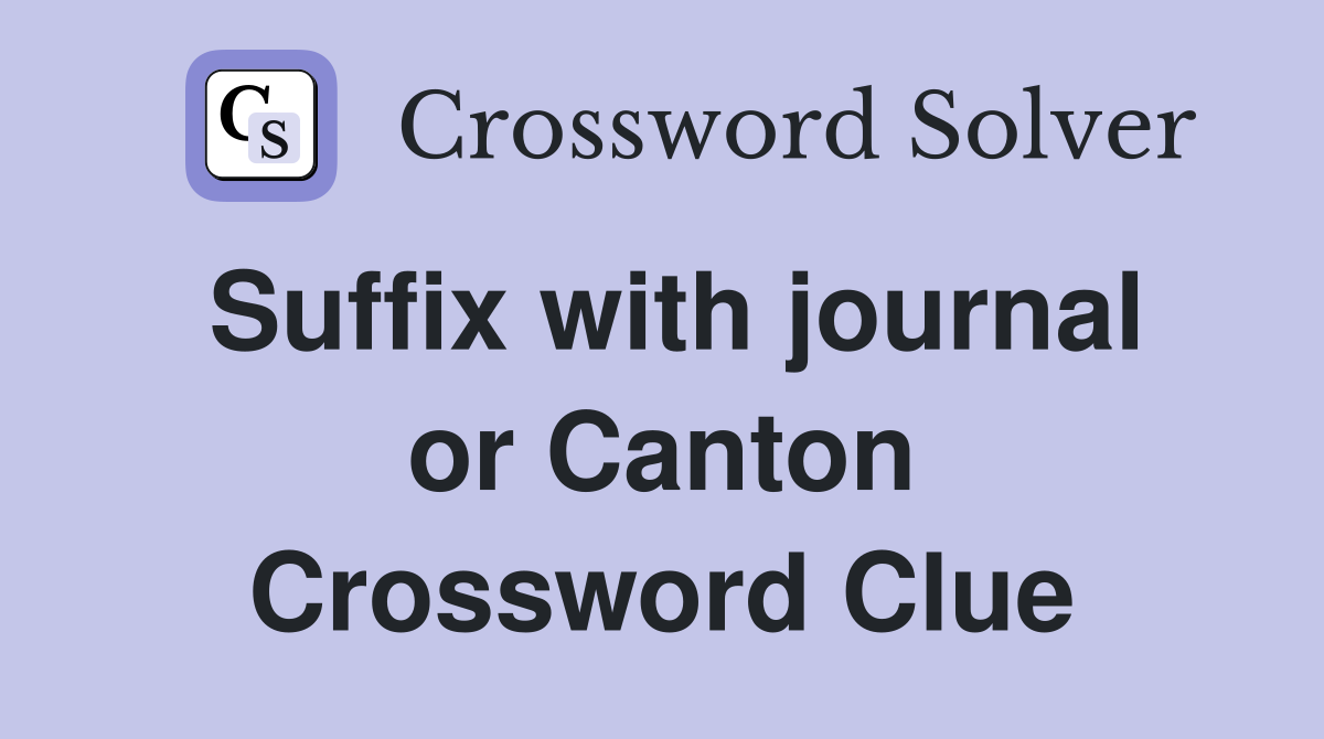 Suffix with journal or Canton Crossword Clue