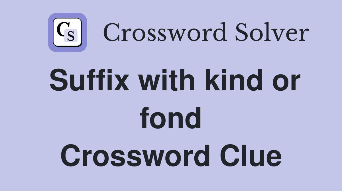 Suffix with kind or fond Crossword Clue