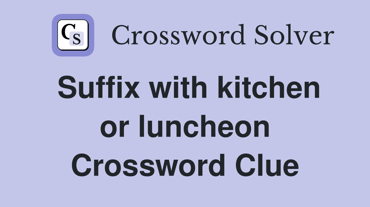 Suffix with kitchen or luncheon Crossword Clue