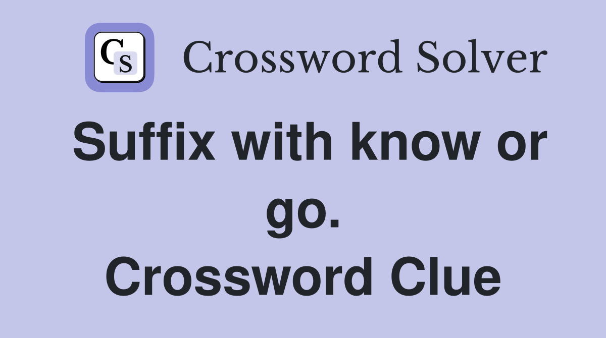 Suffix with know or go. Crossword Clue
