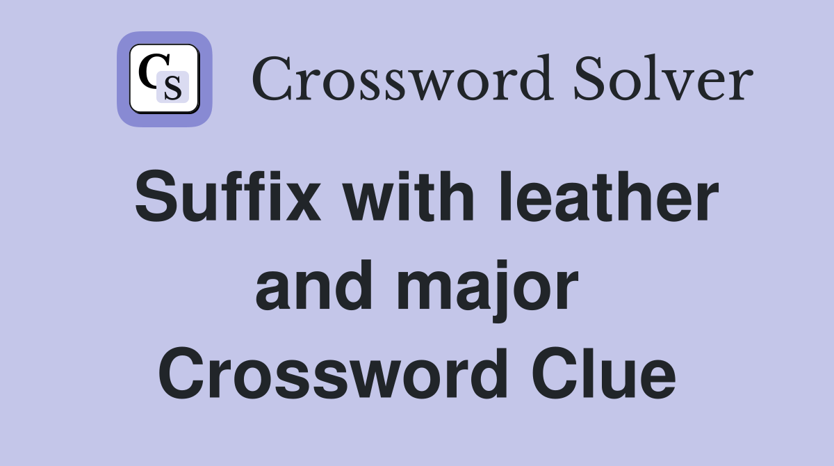Suffix with leather and major Crossword Clue