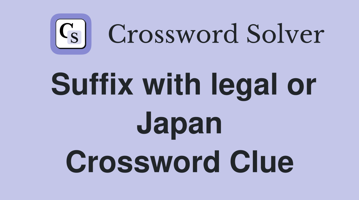Suffix with legal or Japan Crossword Clue