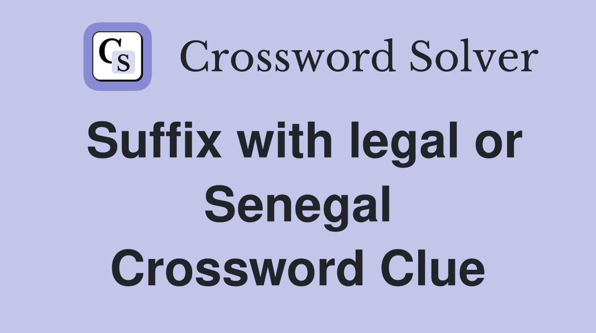 Suffix with legal or Senegal Crossword Clue
