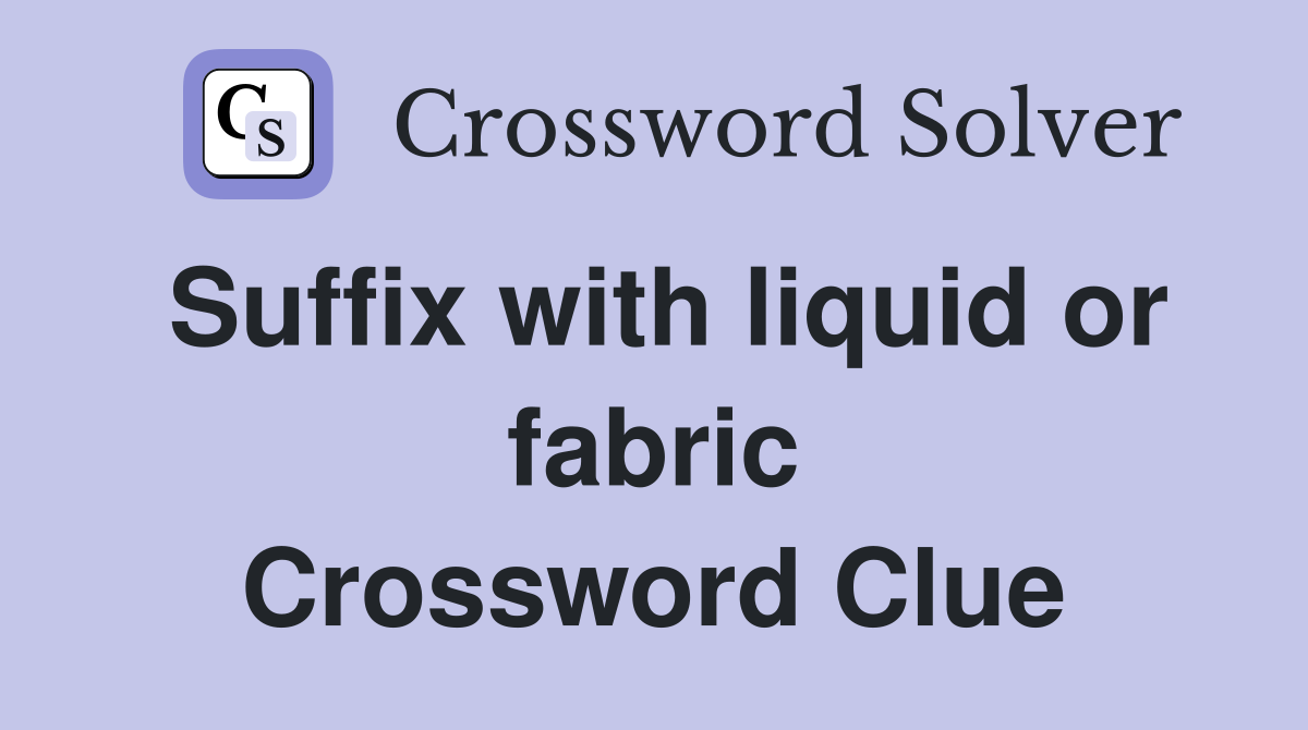 Suffix with liquid or fabric Crossword Clue