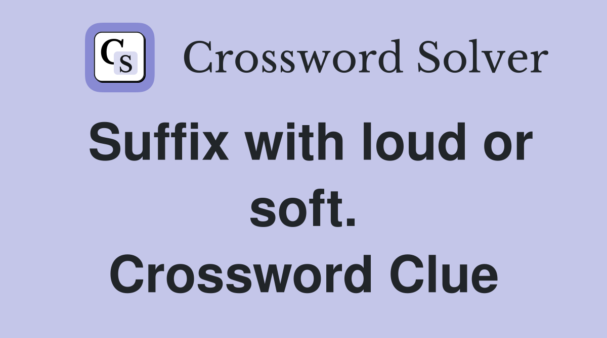 Suffix with loud or soft. Crossword Clue