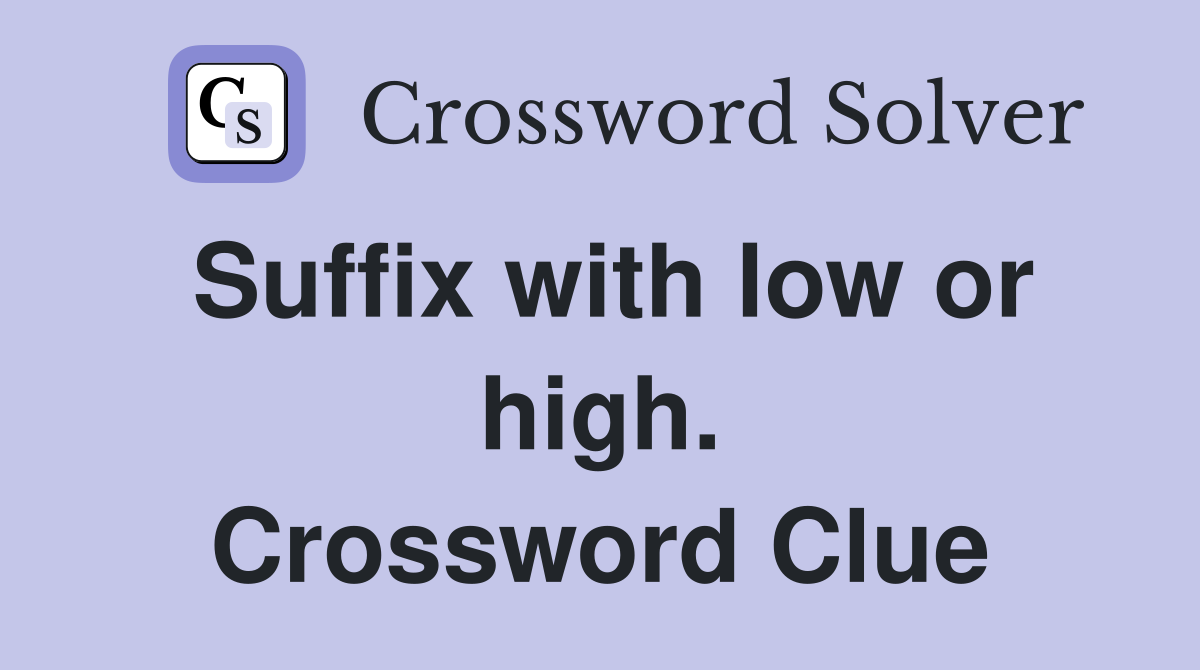 Suffix with low or high. Crossword Clue