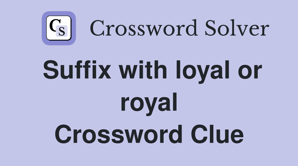 Suffix with loyal or royal Crossword Clue