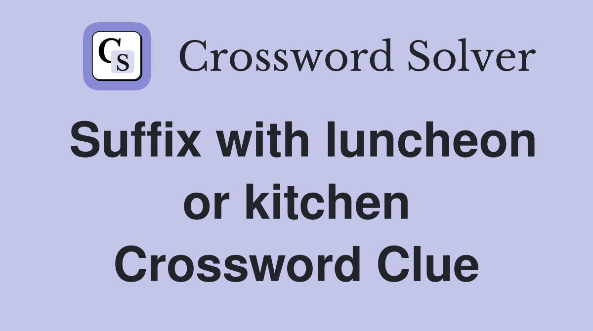 Suffix with luncheon or kitchen Crossword Clue