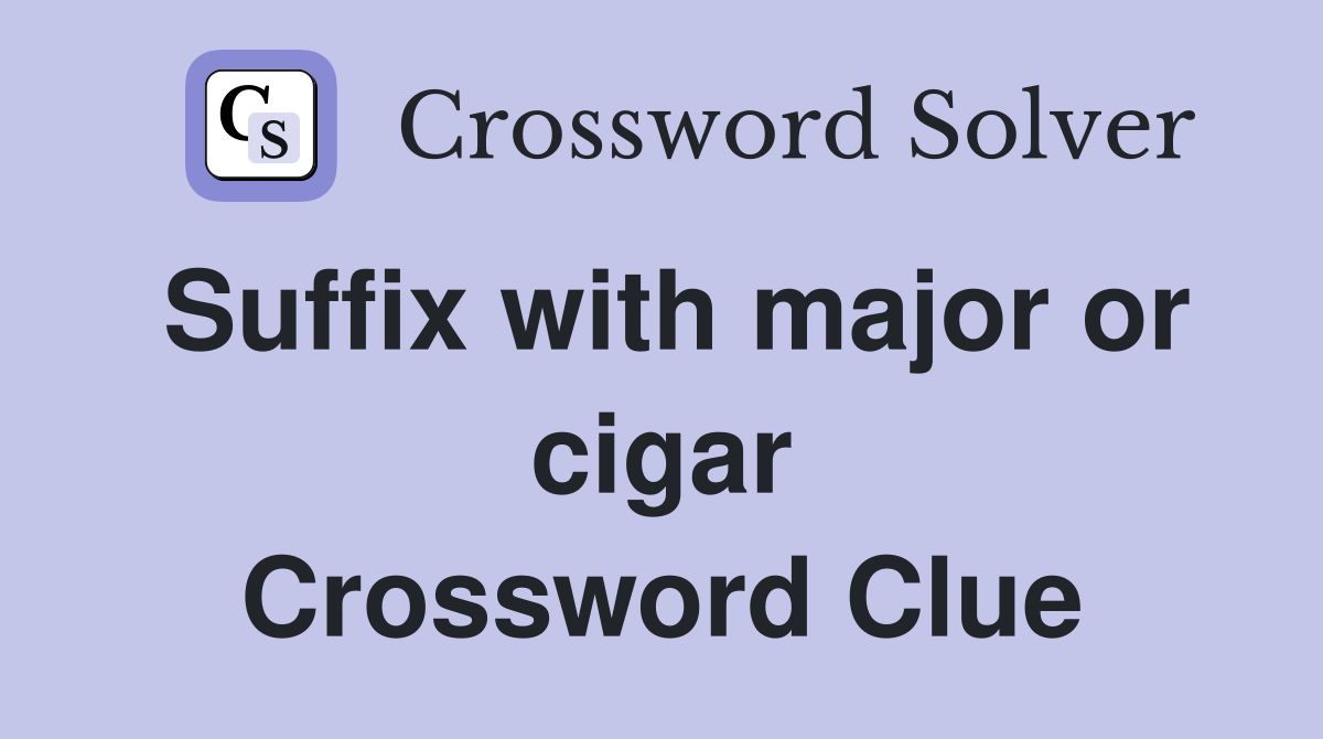 Suffix with major or cigar Crossword Clue