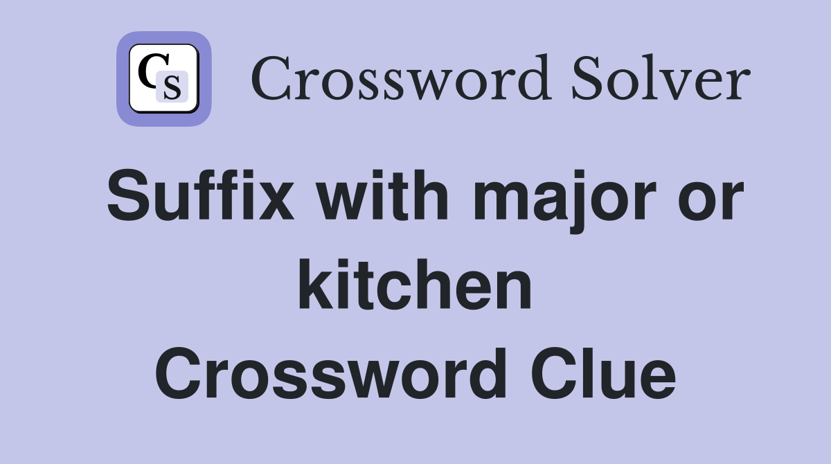 Suffix with major or kitchen Crossword Clue