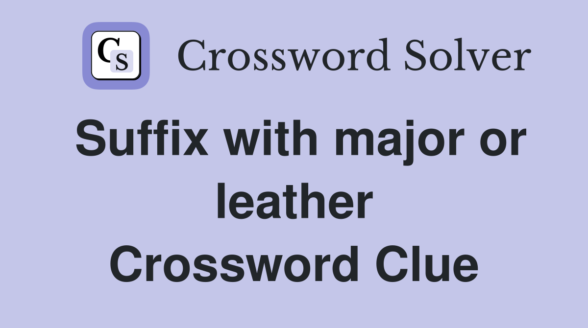Suffix with major or leather Crossword Clue