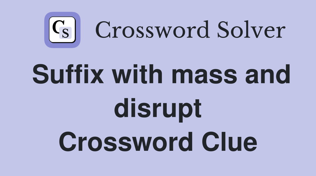 Suffix with mass and disrupt Crossword Clue