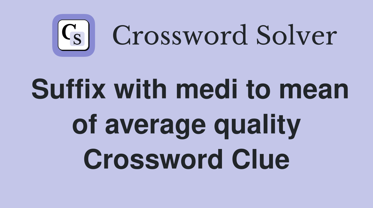 Suffix with medi to mean of average quality Crossword Clue