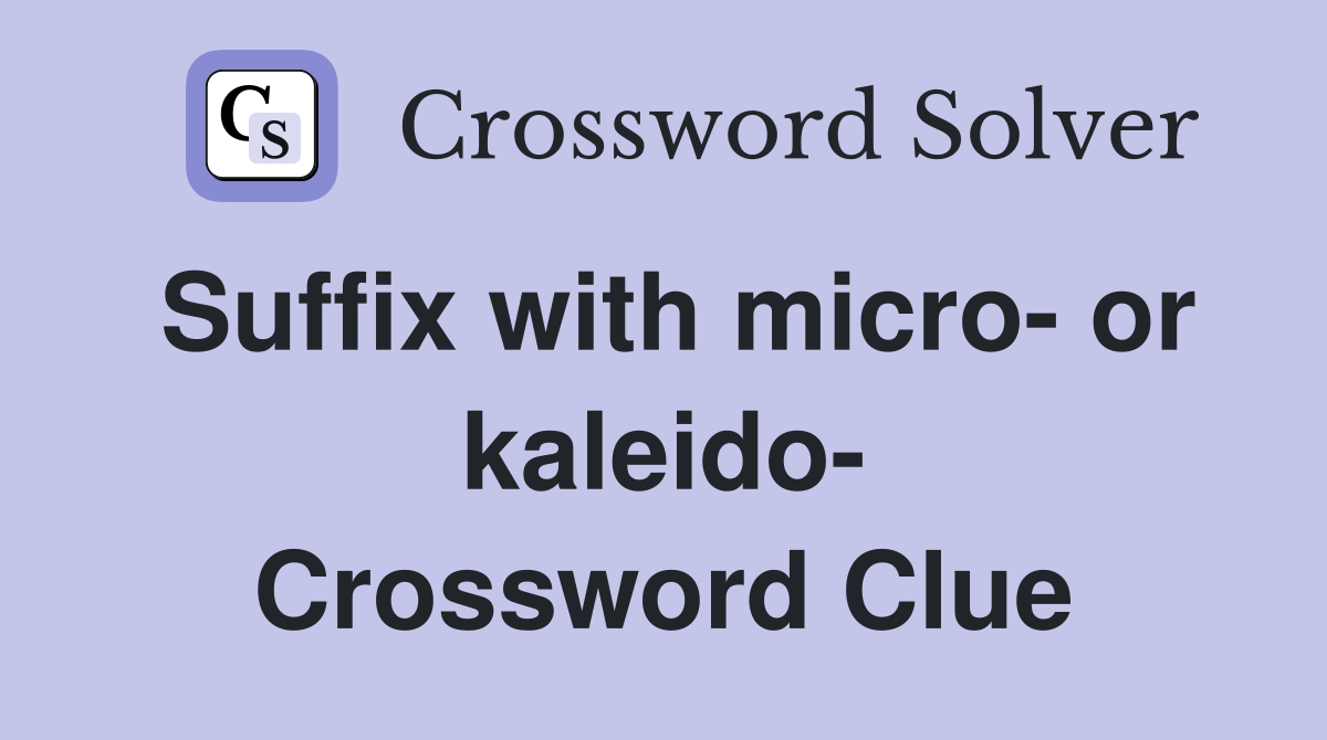 Suffix with micro- or kaleido- Crossword Clue
