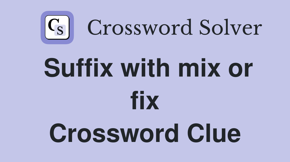 Suffix with mix or fix Crossword Clue