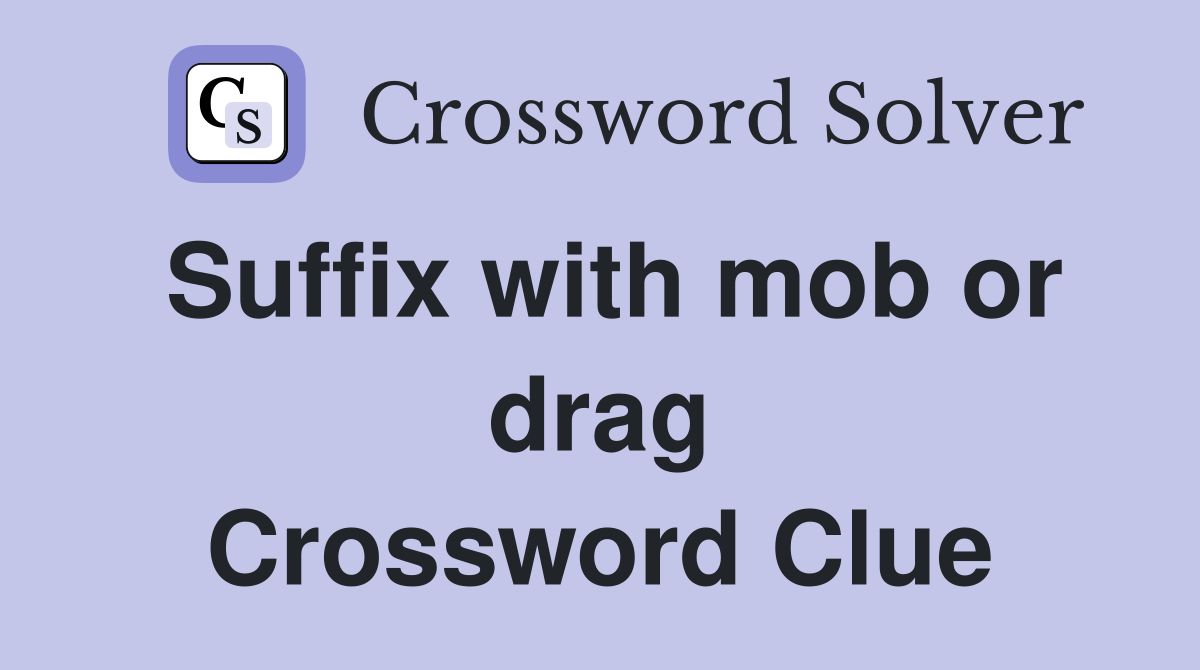 Suffix with mob or drag Crossword Clue