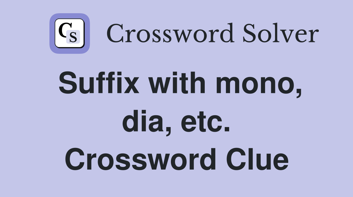 Suffix with mono, dia, etc. Crossword Clue