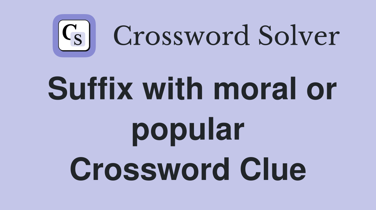 Suffix with moral or popular Crossword Clue