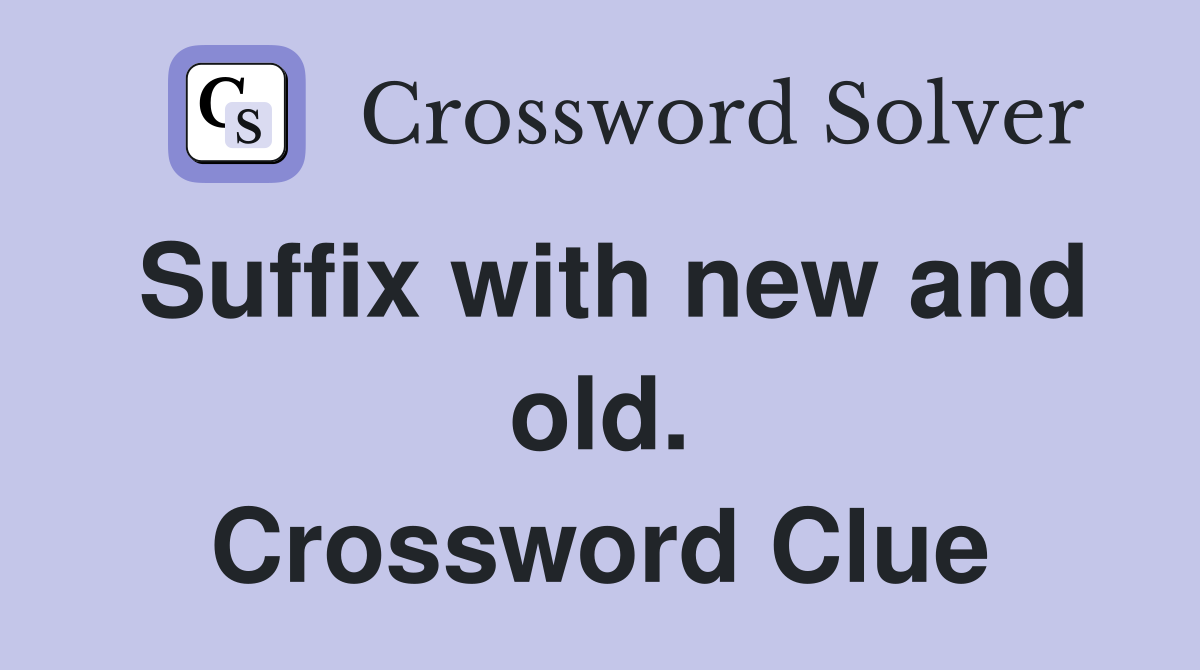 Suffix with new and old. Crossword Clue