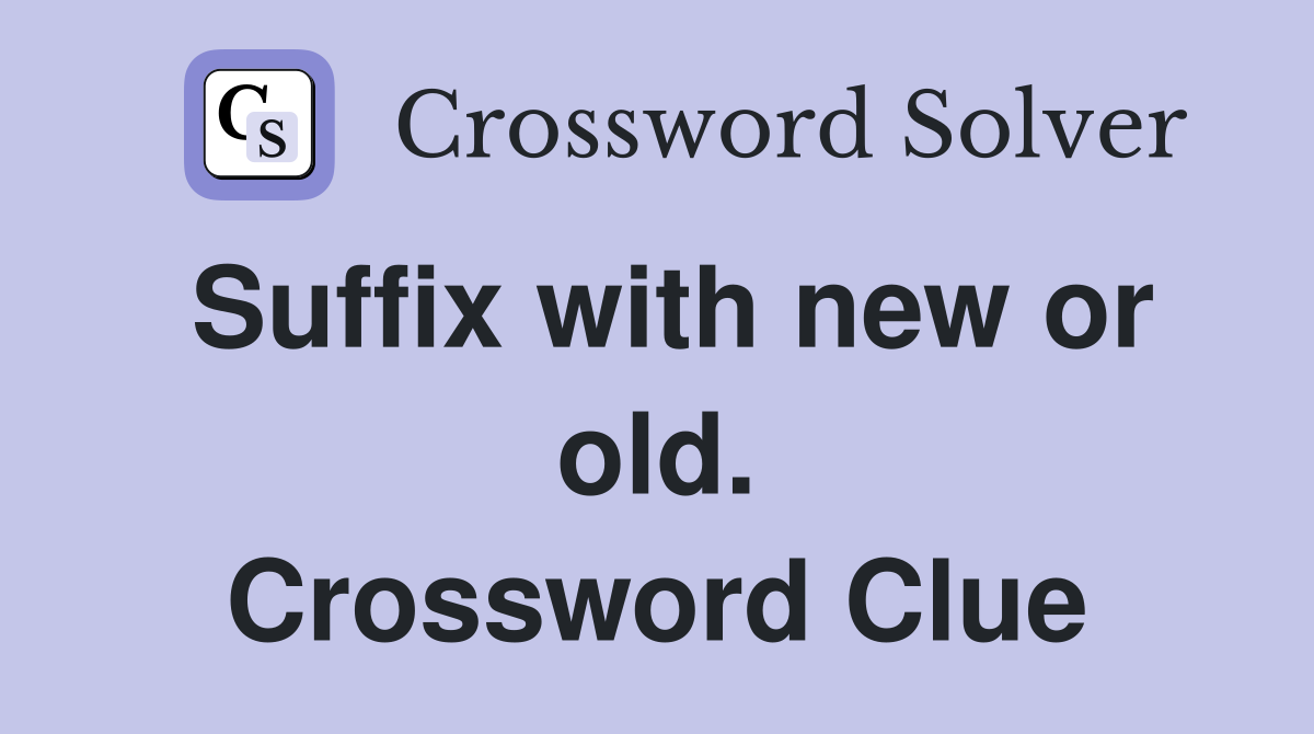 Suffix with new or old. Crossword Clue