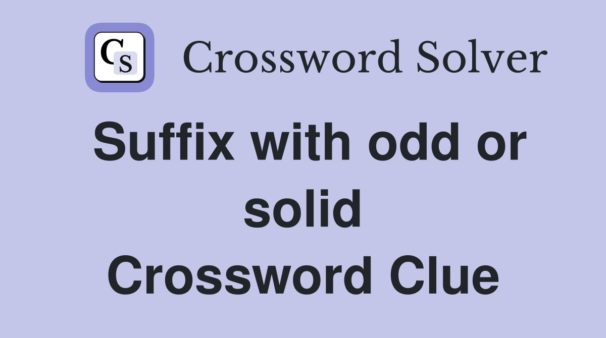Suffix with odd or solid Crossword Clue