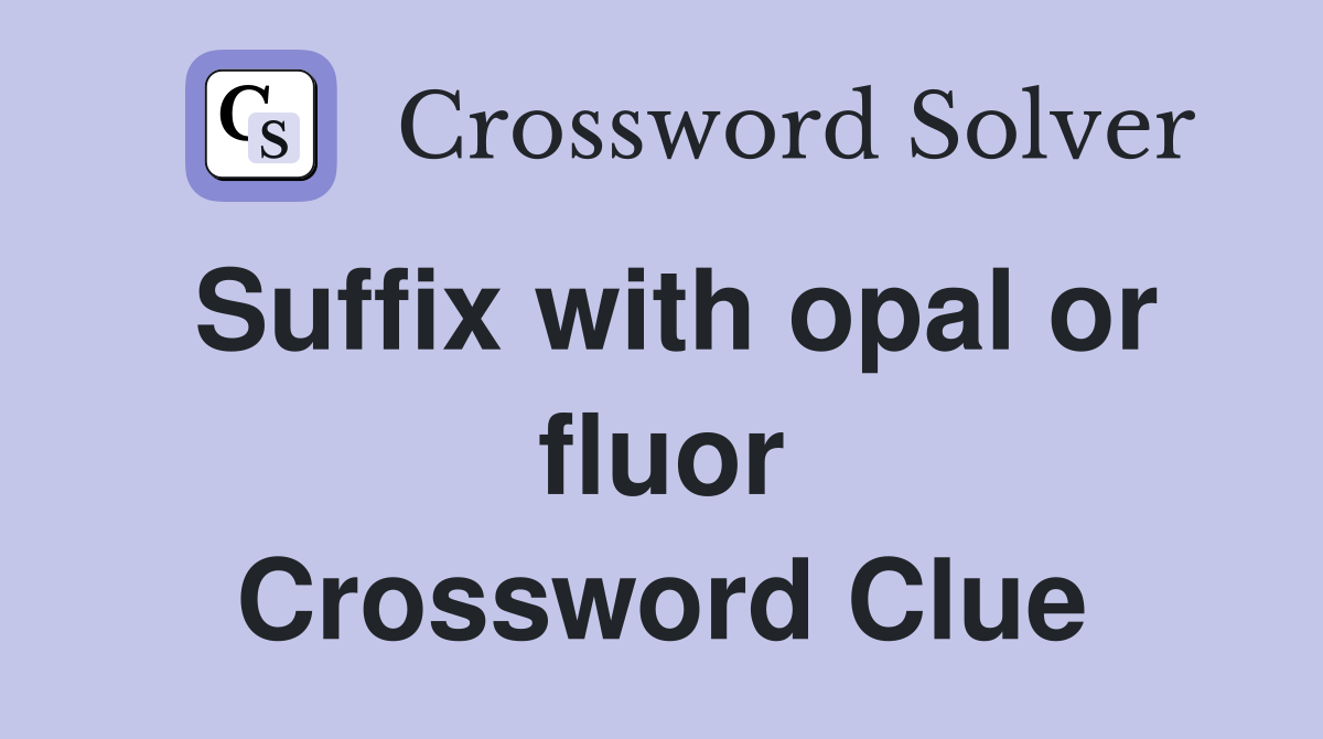 Suffix with opal or fluor Crossword Clue