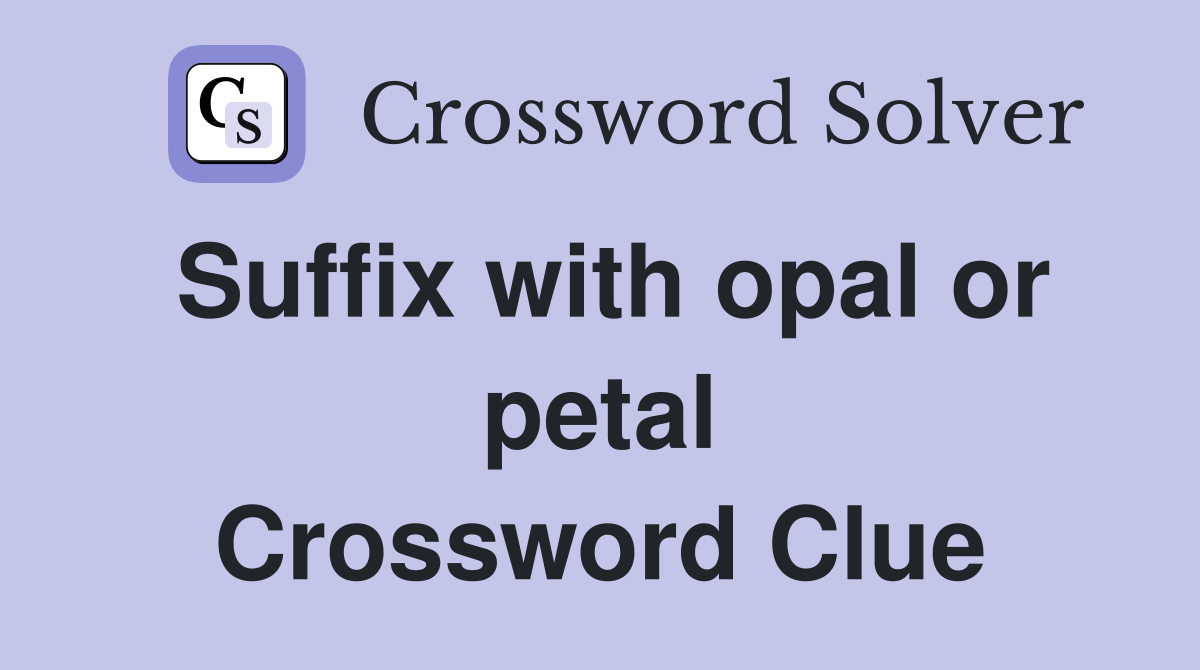 Suffix with opal or petal Crossword Clue