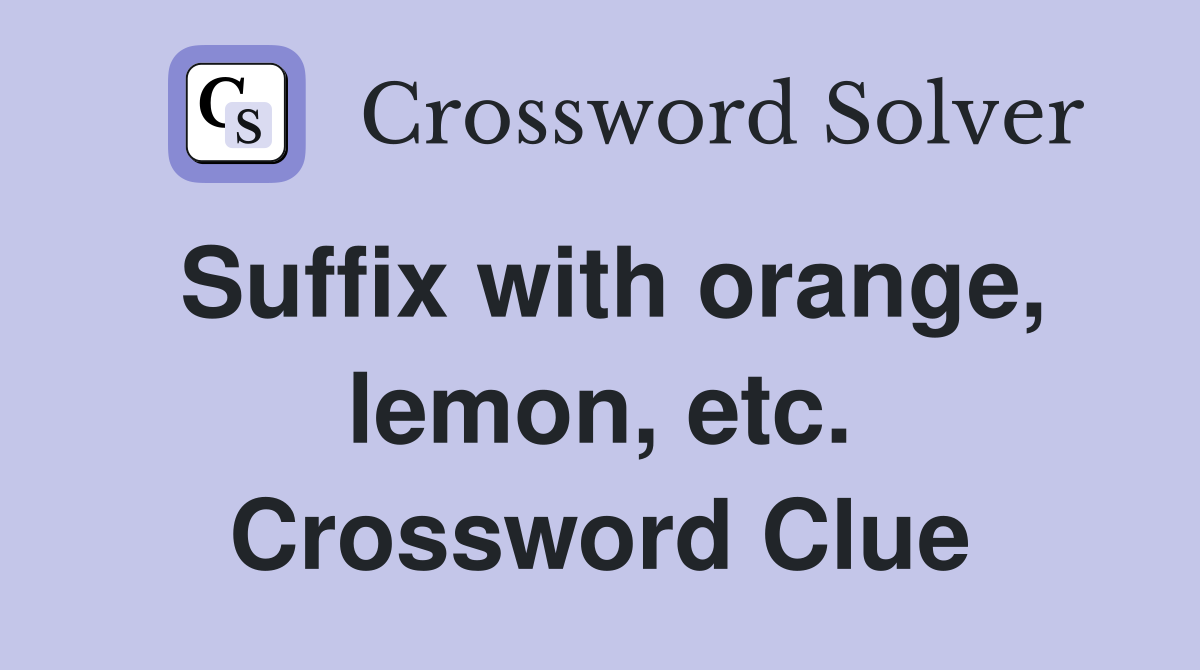 Suffix with orange, lemon, etc. Crossword Clue
