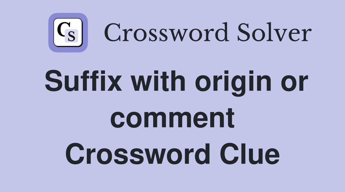 Suffix with origin or comment Crossword Clue