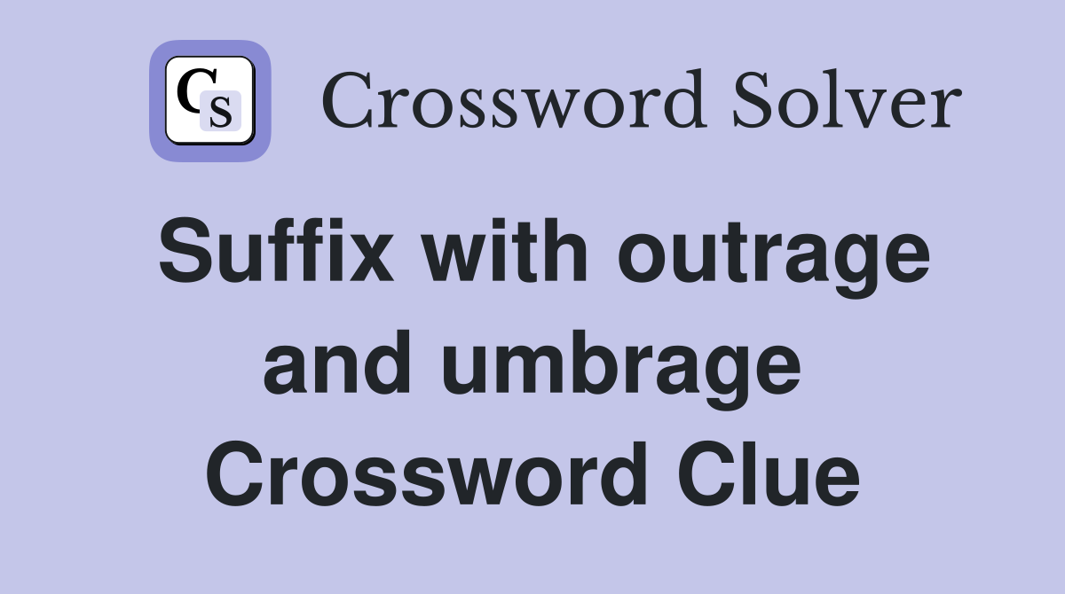 Suffix with outrage and umbrage Crossword Clue