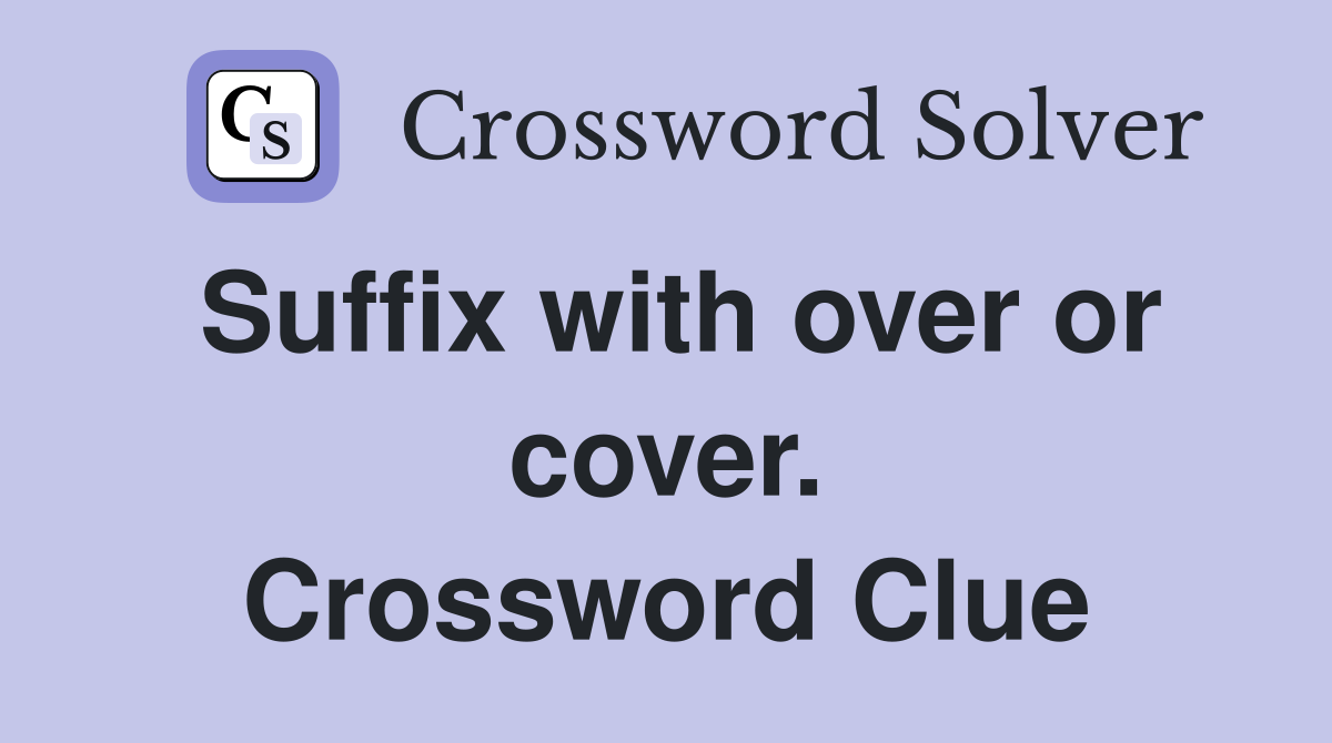 Suffix with over or cover. Crossword Clue